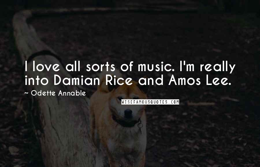 Odette Annable Quotes: I love all sorts of music. I'm really into Damian Rice and Amos Lee.