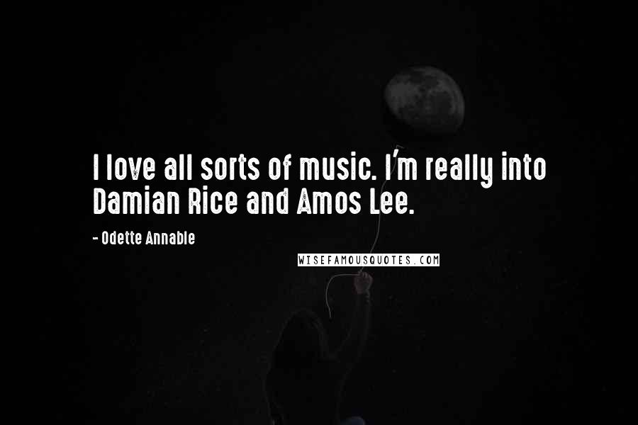 Odette Annable Quotes: I love all sorts of music. I'm really into Damian Rice and Amos Lee.