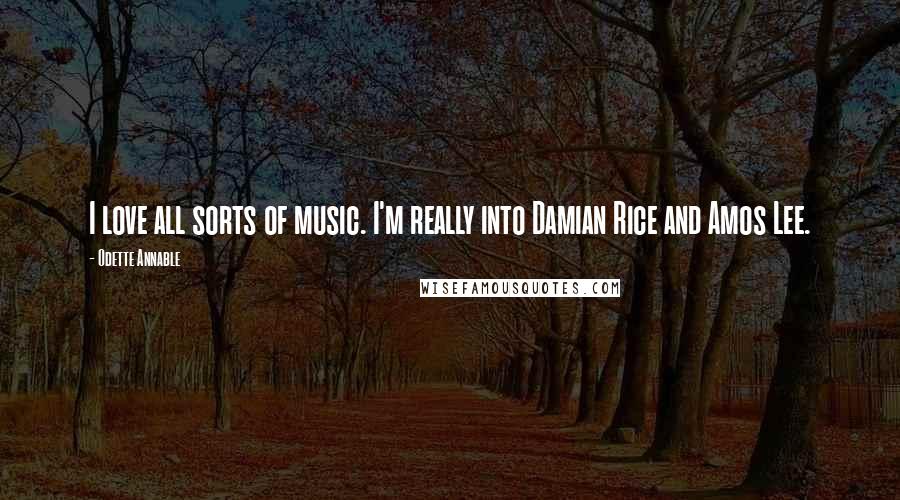 Odette Annable Quotes: I love all sorts of music. I'm really into Damian Rice and Amos Lee.