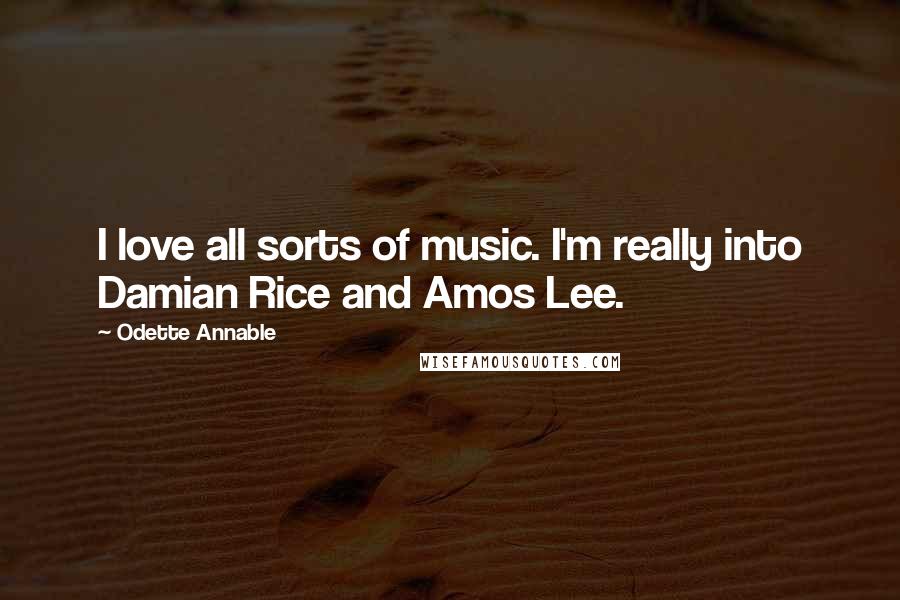 Odette Annable Quotes: I love all sorts of music. I'm really into Damian Rice and Amos Lee.