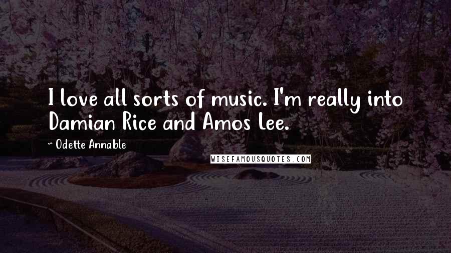 Odette Annable Quotes: I love all sorts of music. I'm really into Damian Rice and Amos Lee.