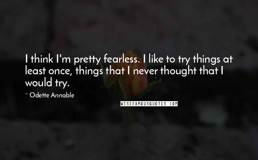 Odette Annable Quotes: I think I'm pretty fearless. I like to try things at least once, things that I never thought that I would try.