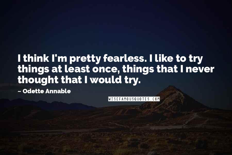 Odette Annable Quotes: I think I'm pretty fearless. I like to try things at least once, things that I never thought that I would try.