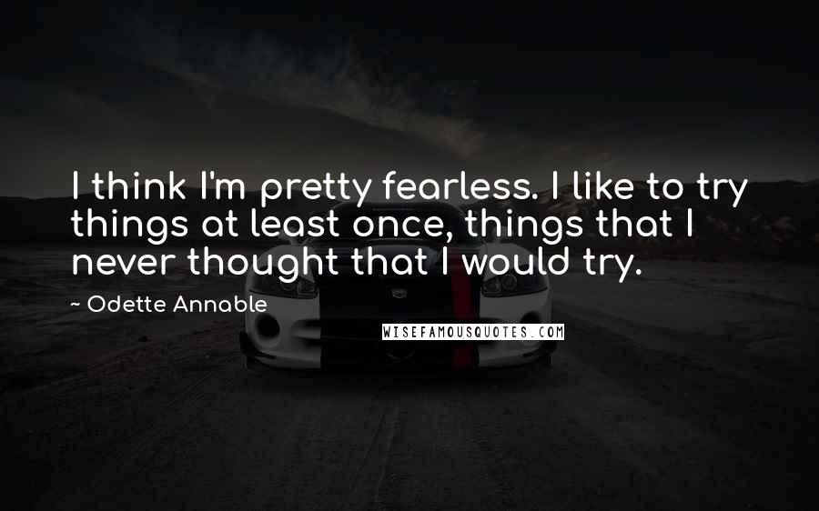 Odette Annable Quotes: I think I'm pretty fearless. I like to try things at least once, things that I never thought that I would try.