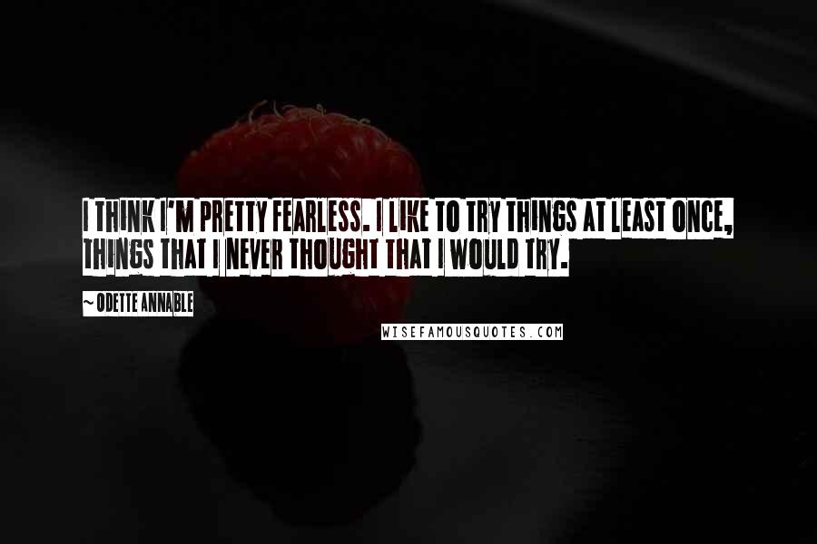 Odette Annable Quotes: I think I'm pretty fearless. I like to try things at least once, things that I never thought that I would try.