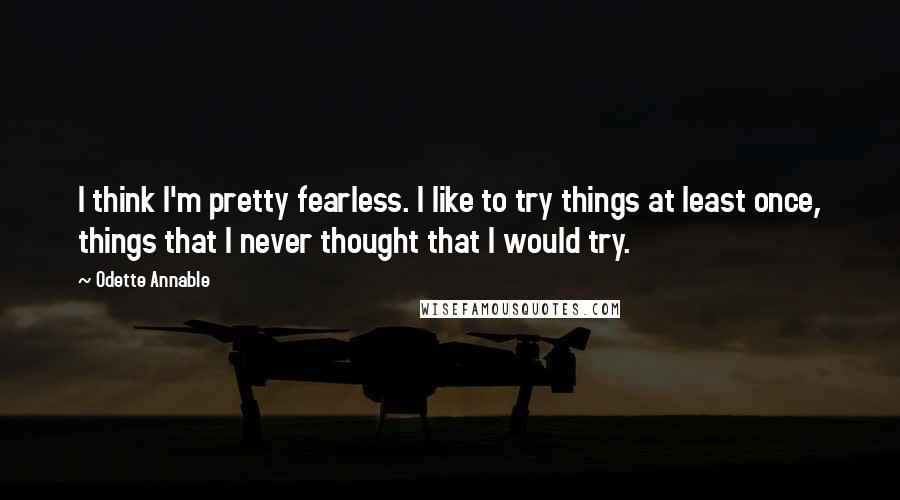 Odette Annable Quotes: I think I'm pretty fearless. I like to try things at least once, things that I never thought that I would try.