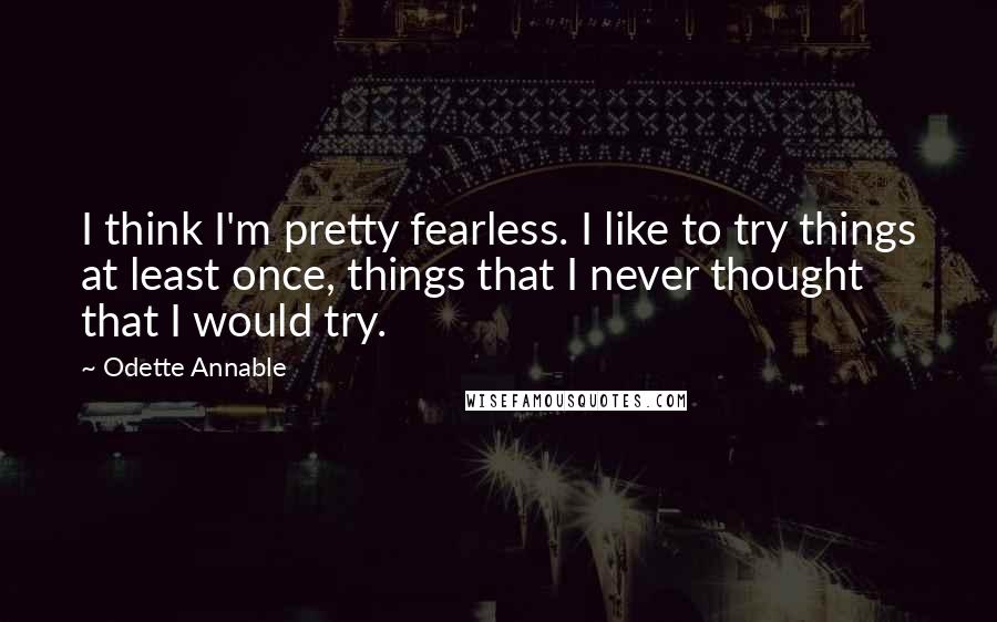 Odette Annable Quotes: I think I'm pretty fearless. I like to try things at least once, things that I never thought that I would try.