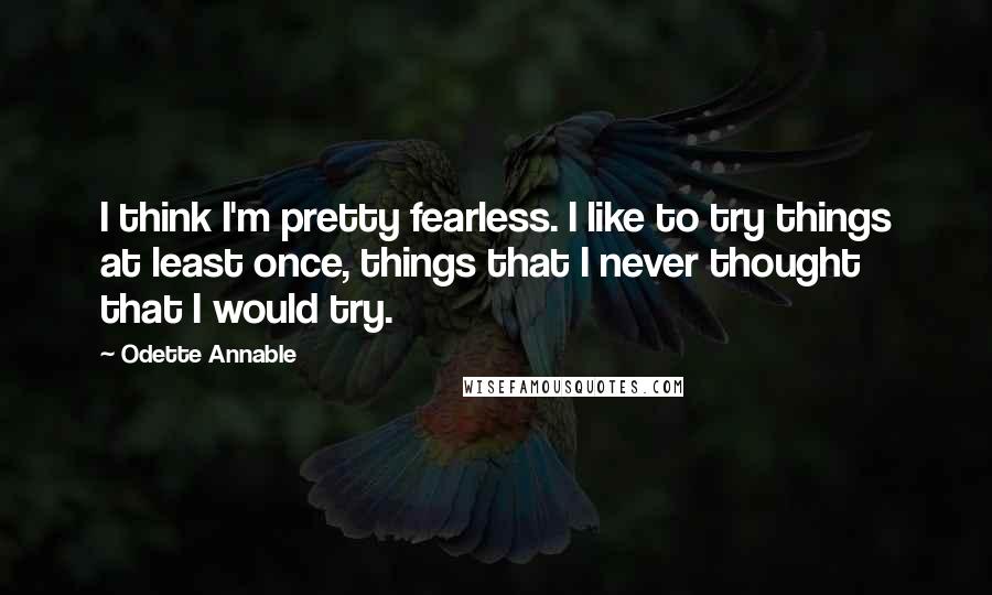 Odette Annable Quotes: I think I'm pretty fearless. I like to try things at least once, things that I never thought that I would try.