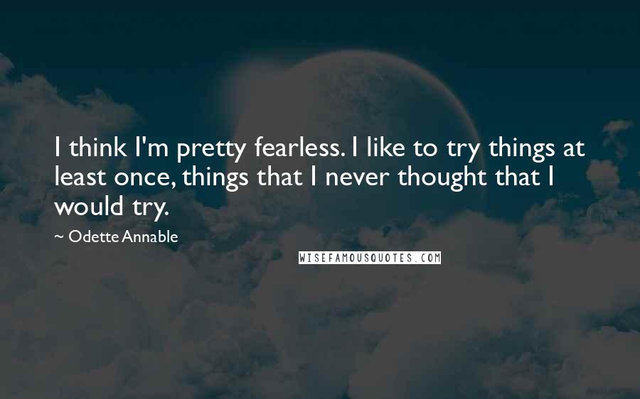 Odette Annable Quotes: I think I'm pretty fearless. I like to try things at least once, things that I never thought that I would try.