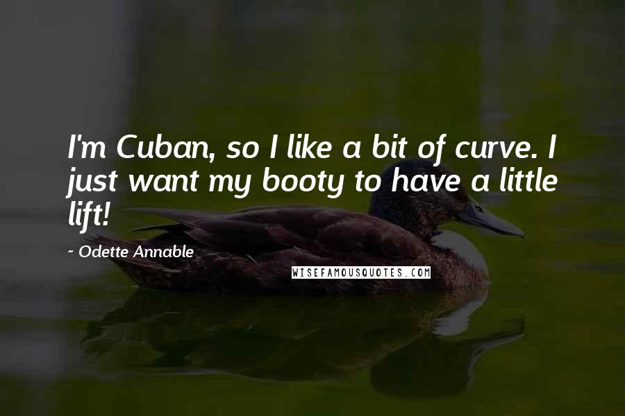 Odette Annable Quotes: I'm Cuban, so I like a bit of curve. I just want my booty to have a little lift!