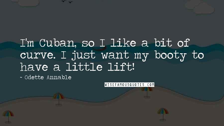 Odette Annable Quotes: I'm Cuban, so I like a bit of curve. I just want my booty to have a little lift!