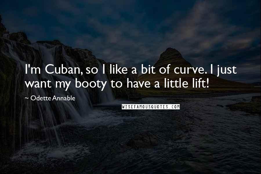 Odette Annable Quotes: I'm Cuban, so I like a bit of curve. I just want my booty to have a little lift!