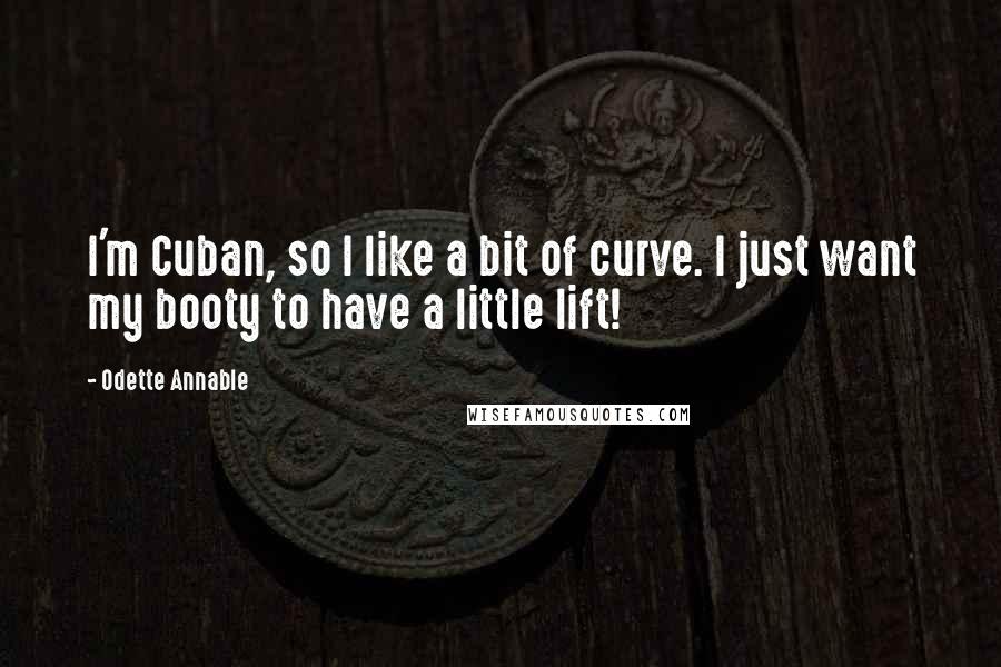 Odette Annable Quotes: I'm Cuban, so I like a bit of curve. I just want my booty to have a little lift!