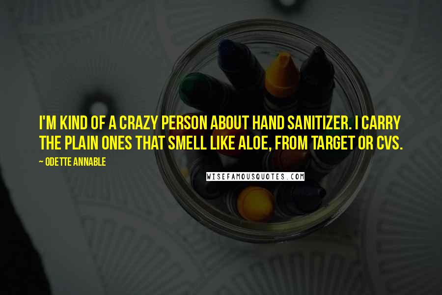 Odette Annable Quotes: I'm kind of a crazy person about hand sanitizer. I carry the plain ones that smell like aloe, from Target or CVS.