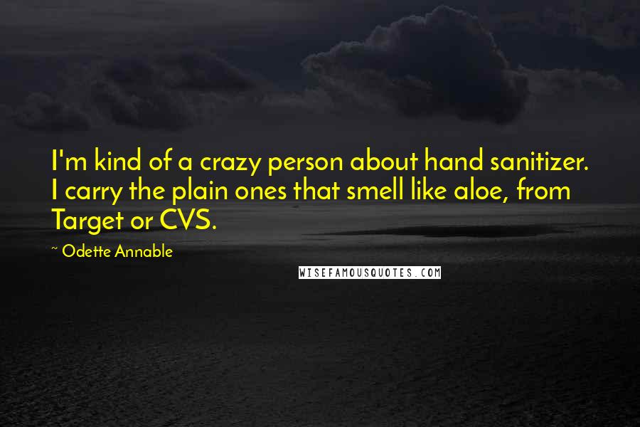 Odette Annable Quotes: I'm kind of a crazy person about hand sanitizer. I carry the plain ones that smell like aloe, from Target or CVS.