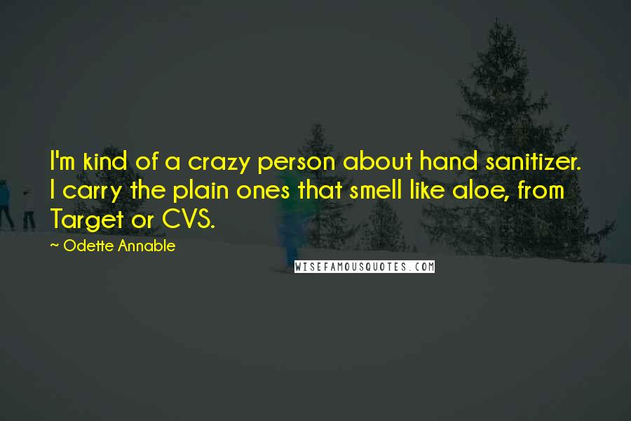 Odette Annable Quotes: I'm kind of a crazy person about hand sanitizer. I carry the plain ones that smell like aloe, from Target or CVS.