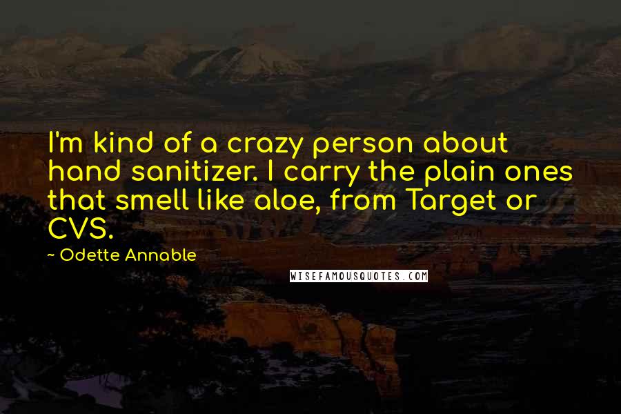 Odette Annable Quotes: I'm kind of a crazy person about hand sanitizer. I carry the plain ones that smell like aloe, from Target or CVS.