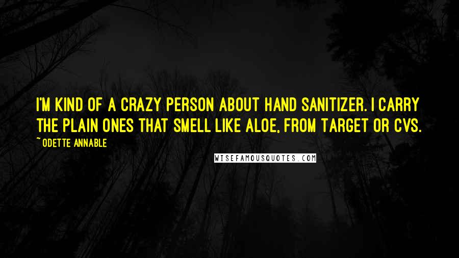 Odette Annable Quotes: I'm kind of a crazy person about hand sanitizer. I carry the plain ones that smell like aloe, from Target or CVS.