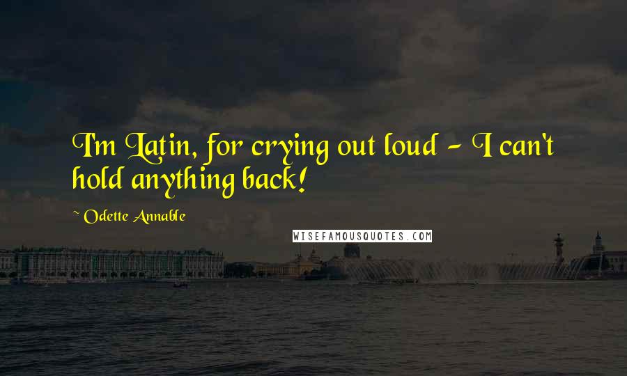 Odette Annable Quotes: I'm Latin, for crying out loud - I can't hold anything back!