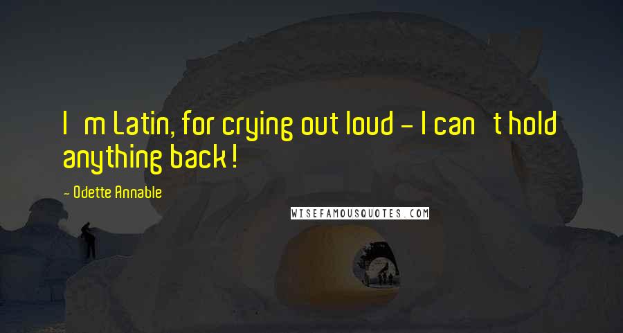 Odette Annable Quotes: I'm Latin, for crying out loud - I can't hold anything back!