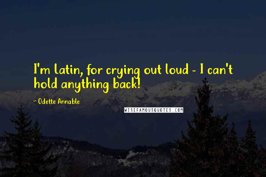 Odette Annable Quotes: I'm Latin, for crying out loud - I can't hold anything back!