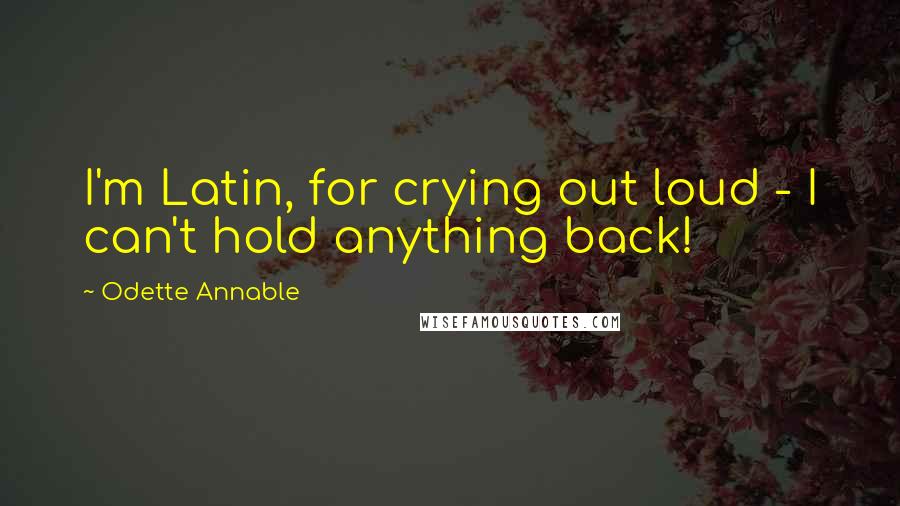 Odette Annable Quotes: I'm Latin, for crying out loud - I can't hold anything back!