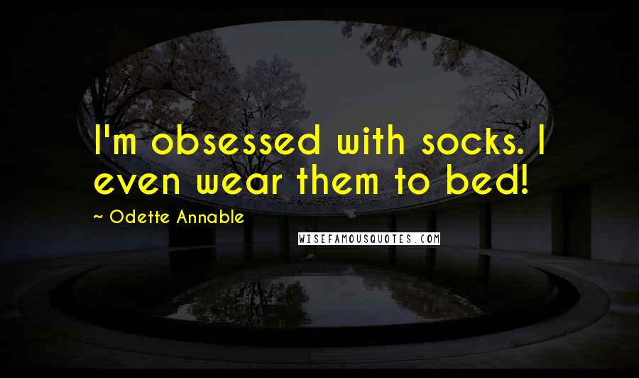 Odette Annable Quotes: I'm obsessed with socks. I even wear them to bed!