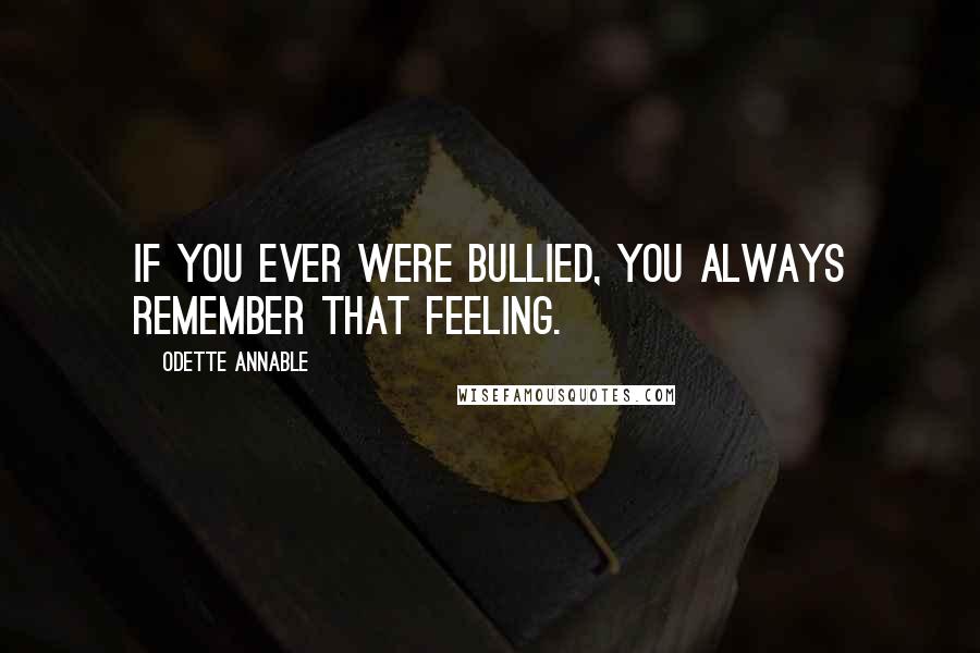 Odette Annable Quotes: If you ever were bullied, you always remember that feeling.