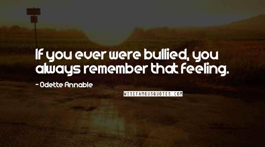 Odette Annable Quotes: If you ever were bullied, you always remember that feeling.