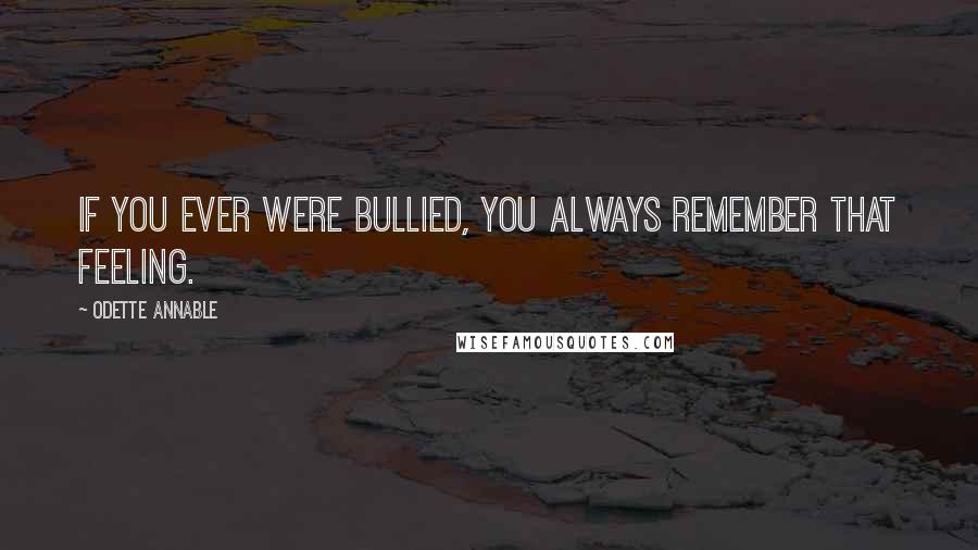 Odette Annable Quotes: If you ever were bullied, you always remember that feeling.