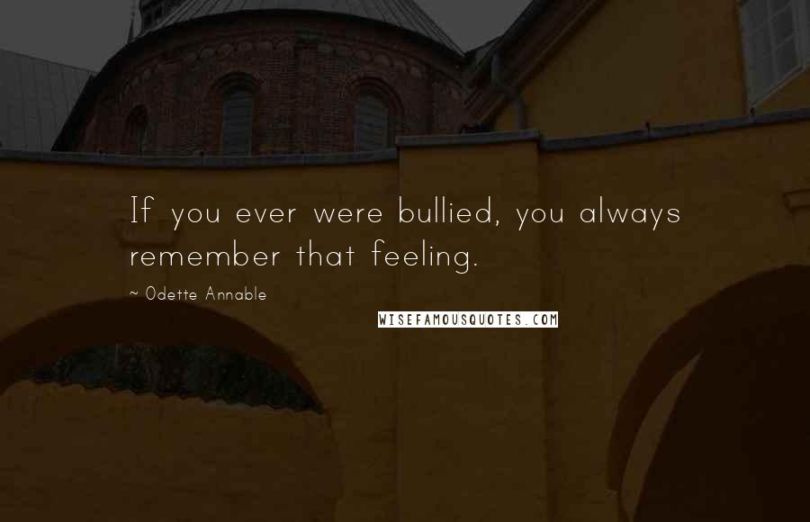 Odette Annable Quotes: If you ever were bullied, you always remember that feeling.