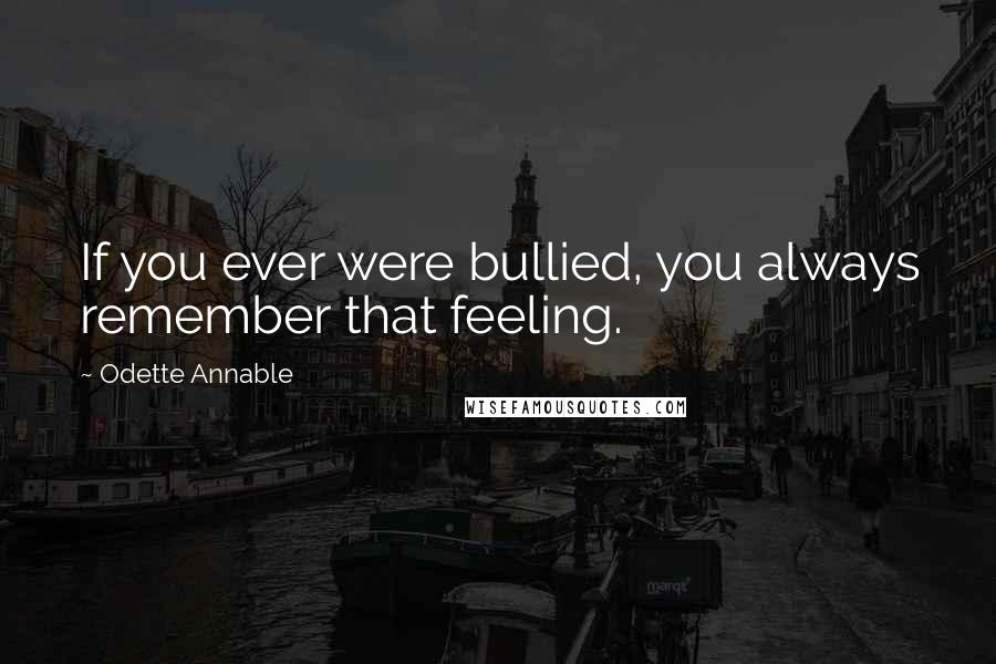 Odette Annable Quotes: If you ever were bullied, you always remember that feeling.