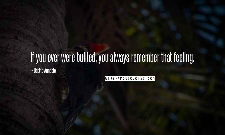 Odette Annable Quotes: If you ever were bullied, you always remember that feeling.