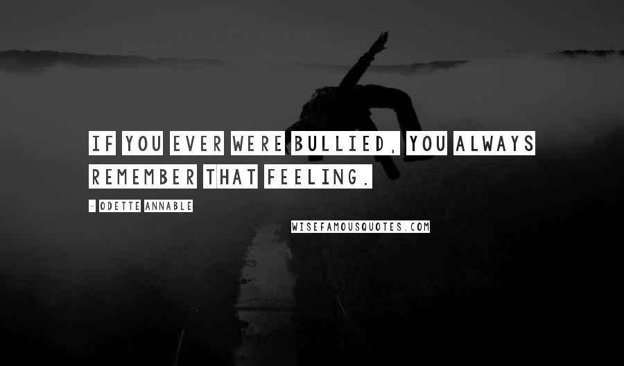 Odette Annable Quotes: If you ever were bullied, you always remember that feeling.