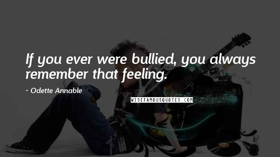 Odette Annable Quotes: If you ever were bullied, you always remember that feeling.