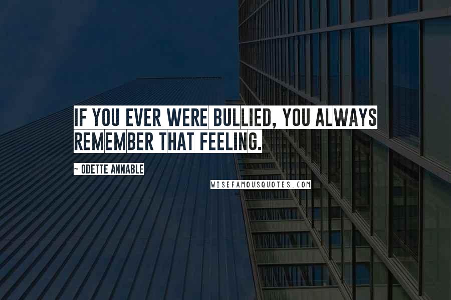 Odette Annable Quotes: If you ever were bullied, you always remember that feeling.