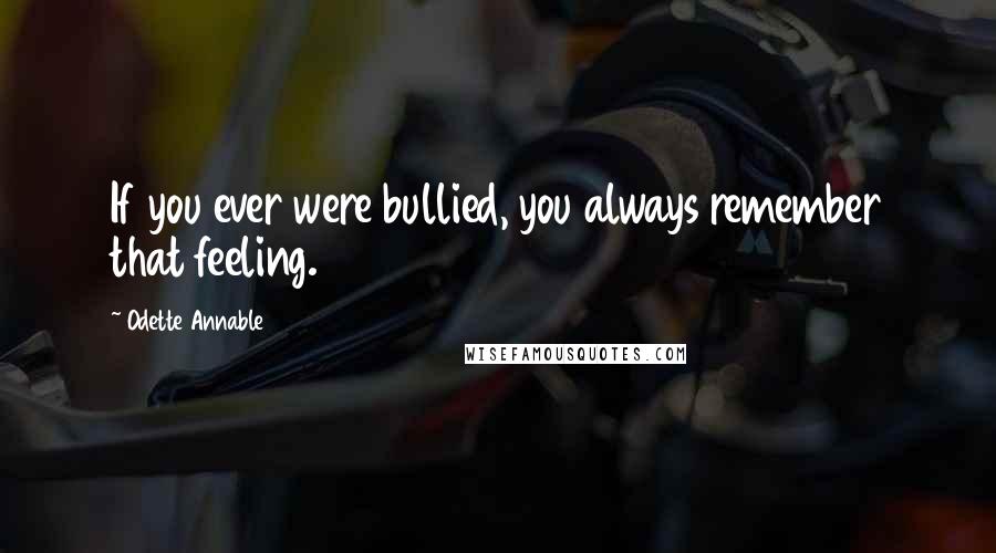 Odette Annable Quotes: If you ever were bullied, you always remember that feeling.