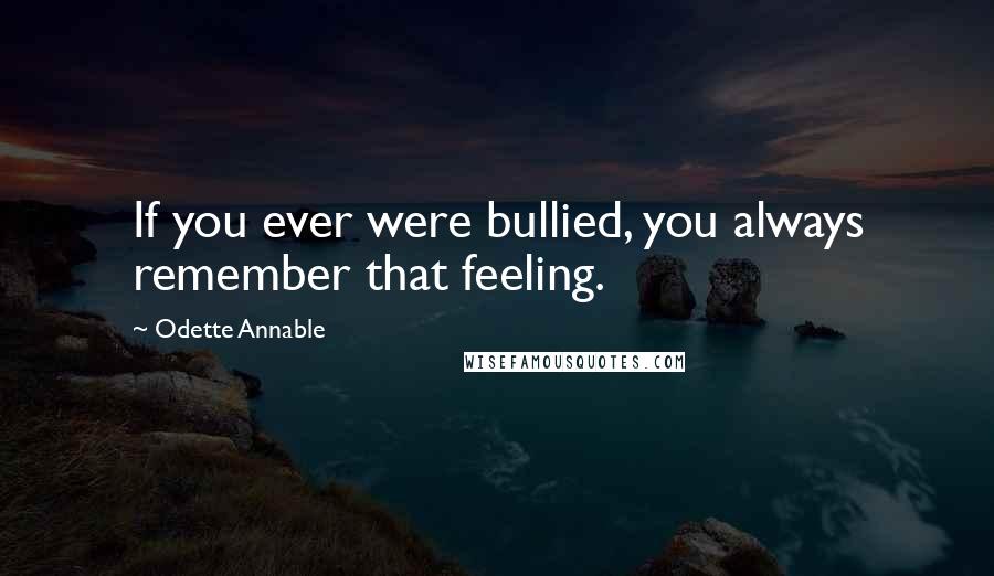 Odette Annable Quotes: If you ever were bullied, you always remember that feeling.