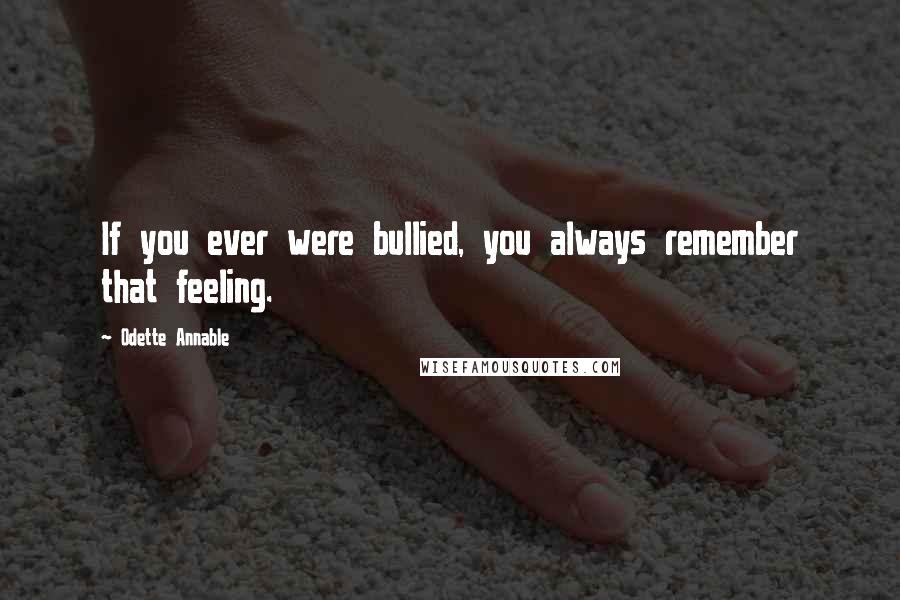 Odette Annable Quotes: If you ever were bullied, you always remember that feeling.