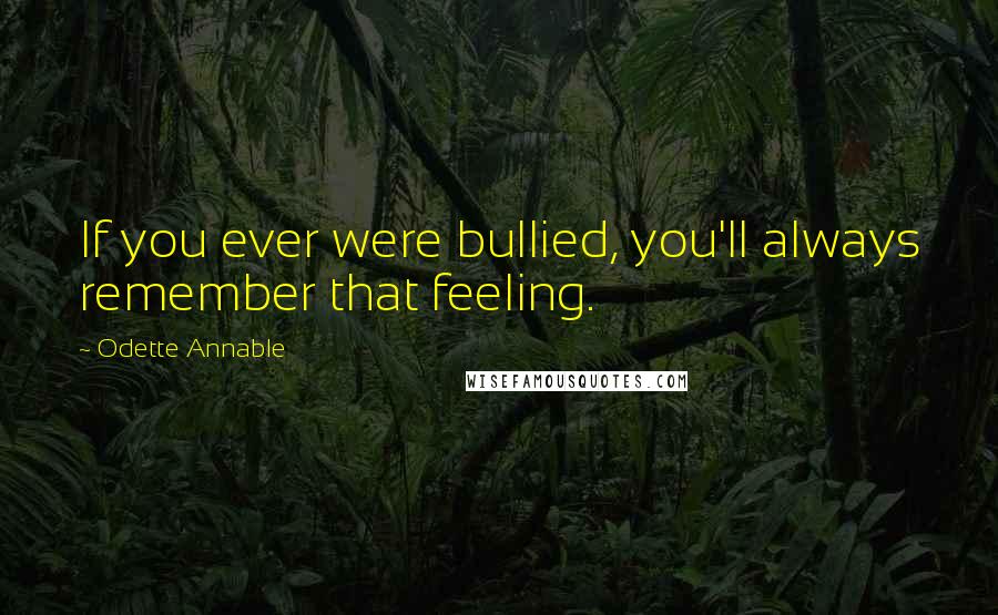 Odette Annable Quotes: If you ever were bullied, you'll always remember that feeling.