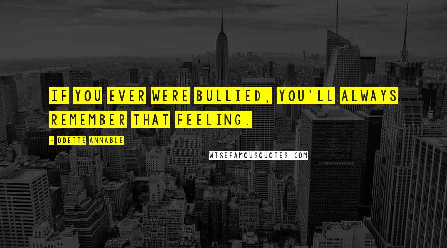 Odette Annable Quotes: If you ever were bullied, you'll always remember that feeling.
