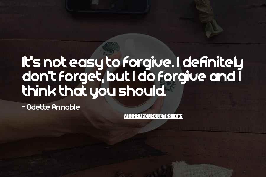 Odette Annable Quotes: It's not easy to forgive. I definitely don't forget, but I do forgive and I think that you should.