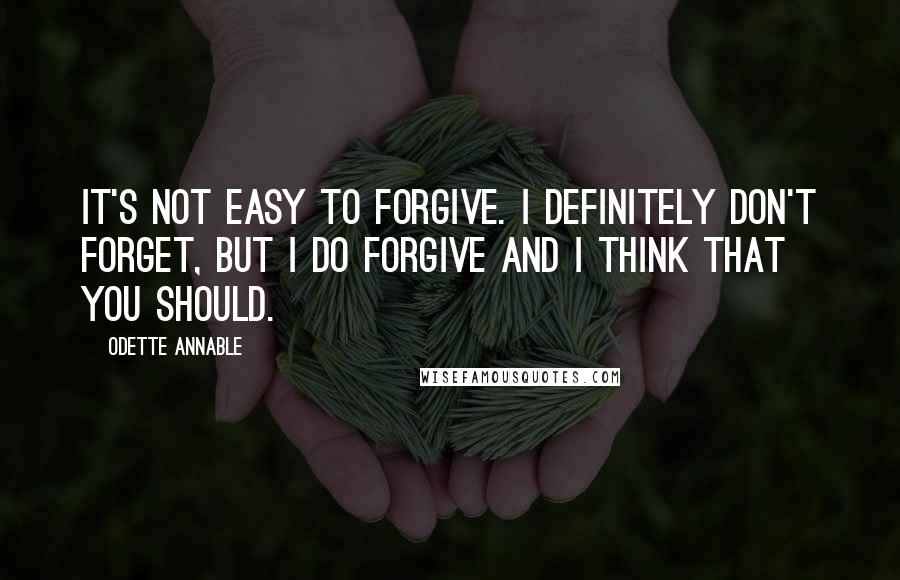 Odette Annable Quotes: It's not easy to forgive. I definitely don't forget, but I do forgive and I think that you should.