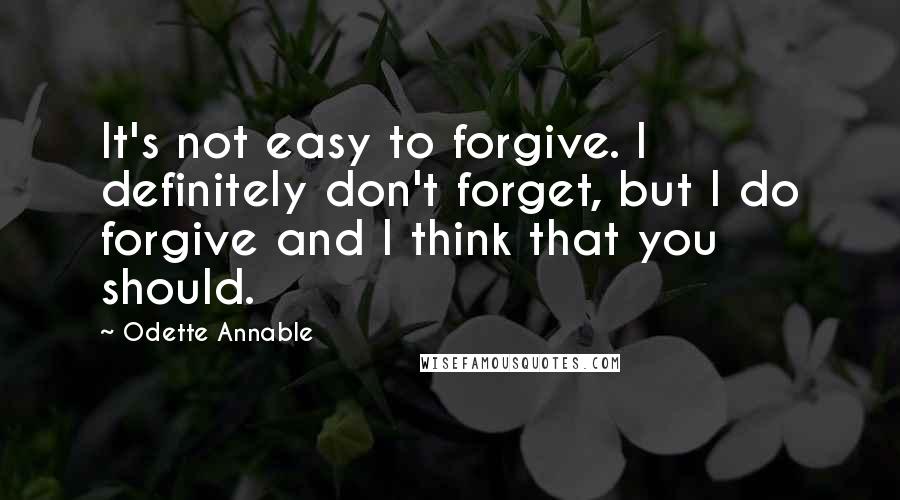 Odette Annable Quotes: It's not easy to forgive. I definitely don't forget, but I do forgive and I think that you should.