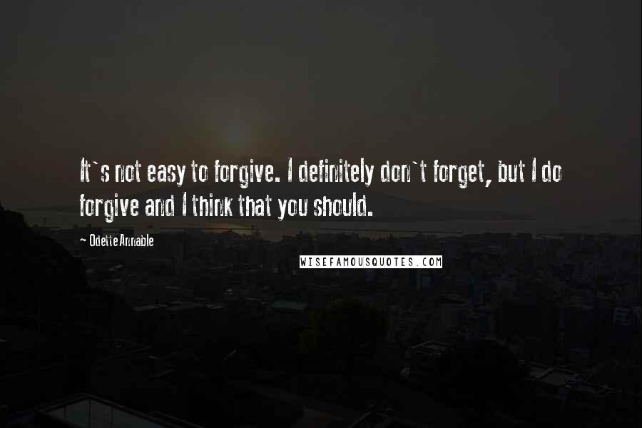 Odette Annable Quotes: It's not easy to forgive. I definitely don't forget, but I do forgive and I think that you should.