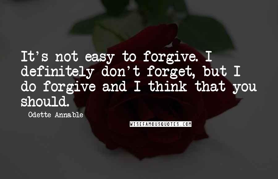 Odette Annable Quotes: It's not easy to forgive. I definitely don't forget, but I do forgive and I think that you should.