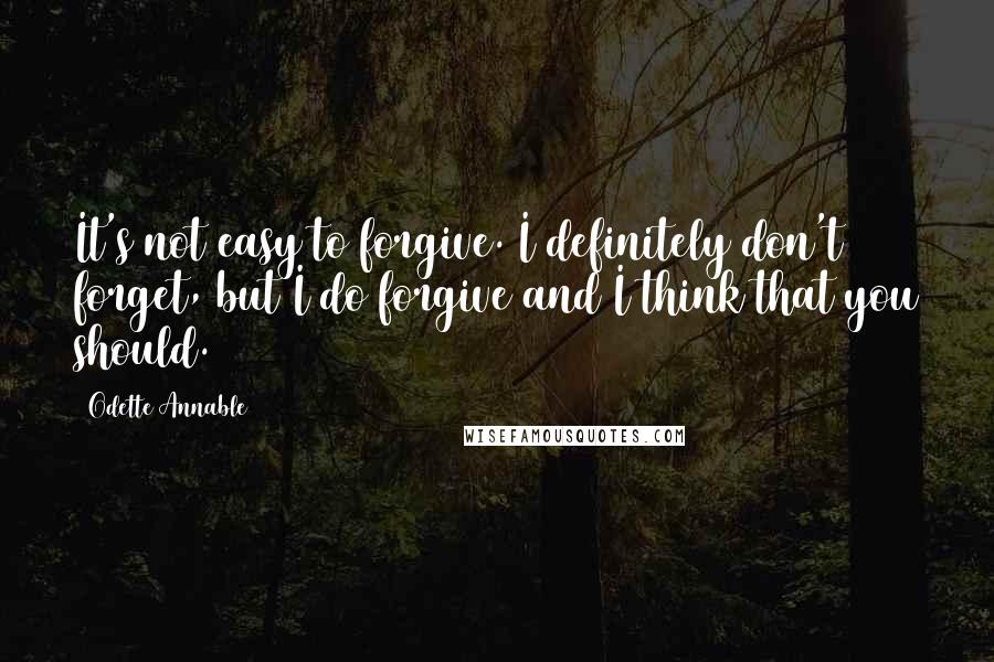 Odette Annable Quotes: It's not easy to forgive. I definitely don't forget, but I do forgive and I think that you should.