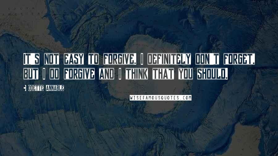 Odette Annable Quotes: It's not easy to forgive. I definitely don't forget, but I do forgive and I think that you should.