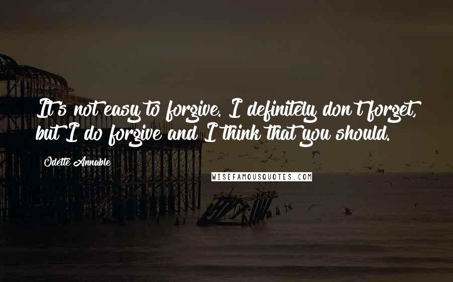 Odette Annable Quotes: It's not easy to forgive. I definitely don't forget, but I do forgive and I think that you should.