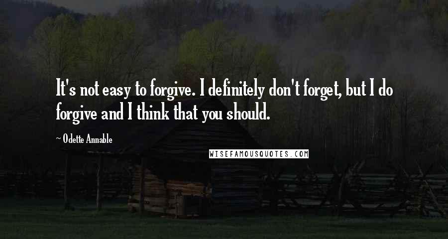 Odette Annable Quotes: It's not easy to forgive. I definitely don't forget, but I do forgive and I think that you should.